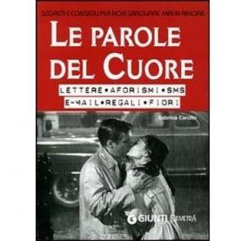 Le parole del cuore. Lettere, aforismi, SMS, e-mail, regali, fiori. Segreti e consigli per non sbagliare mai in amore
