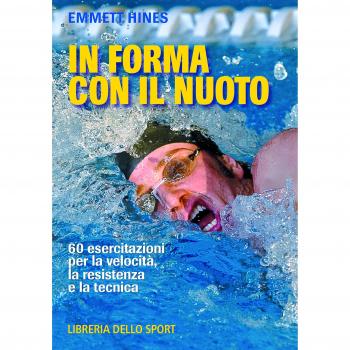 In forma con il nuoto. 60 esercitazioni per la velocità, la resistenza e la tecnica