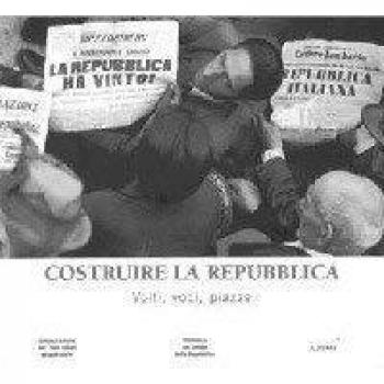 Costruire la Repubblica. Volti, voci, piazze. Ediz. illustrata