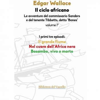 Il ciclo africano. Le avventure del commissario Sanders e del tenente Tibbetts, detto «Bones». Il grande fiume-Nel cuore dell'Africa nera-Bosambo, vivo o morto (Vol. 1)