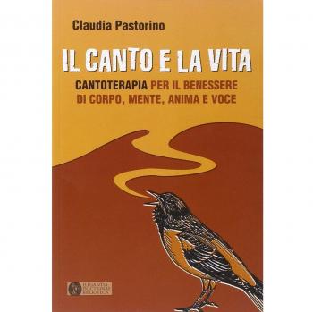 Il canto e la vita. Cantoterapia per il benessere del corpo, mente, anima e voce