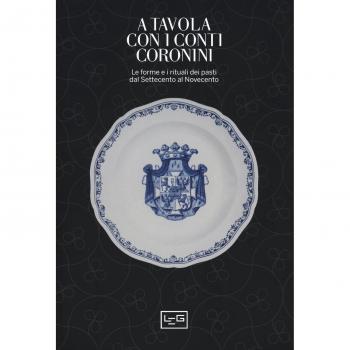 A tavola con i conti Coronini. Le forme e i rituali dei pasti dal Settecento al Novecento. Catalogo della mostra (Gorizia, 9 aprile-10 ottobre 2016)