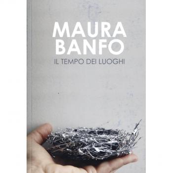 Maura Banfo. Il tempo dei luoghi. Catalogo della mostra (Carrara, 8 luglio-11 settembre 2016). Ediz. illustrata