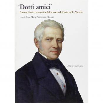 Dotti amici. Amico Ricci e la nascita della storia dell'arte nelle Marche. Ediz. illustrata