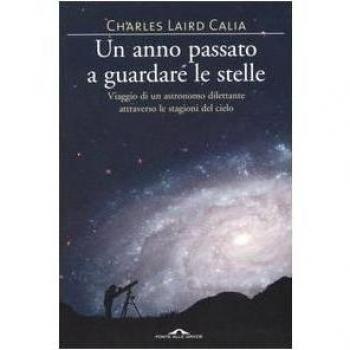 Un anno passato a guardare le stelle. Viaggio di un astronomo dilettante attraverso le stagioni del cielo