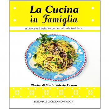 La cucina in famiglia. A tavola tutti insieme con i sapori della tradizione