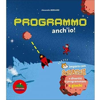 Programmo anch'io. Impara con Scratch e divertiti a programmare 4 giochi. Ediz. illustrata