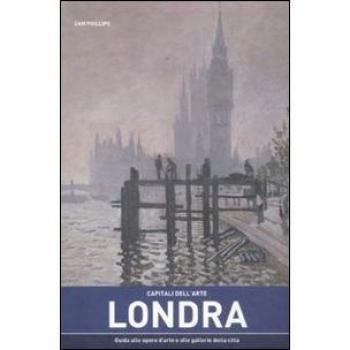 Capitali dell'arte: Londra. Guida alle opere d'arte e alle gallerie della città