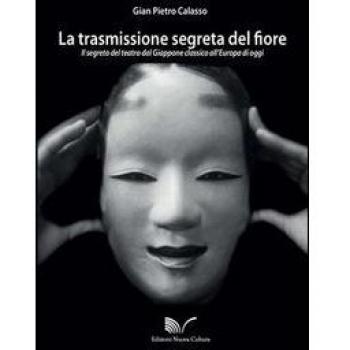 La trasmissione segreta del fiore. Il segreto del teatro dal Giappone classico all'Europa oggi