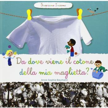 Da dove viene il cotone della mia maglietta? Scopriamo insieme. Ediz. illustrata