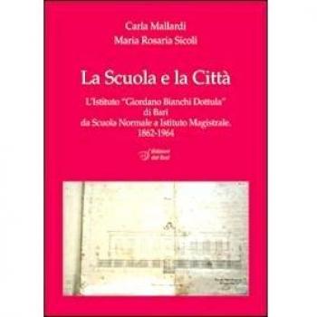 La scuola e la città. L'Istituto «Giordano Bianchi Dottula» di Bari da scuola normale a Istituto magistrale 1862-1964. Con DVD