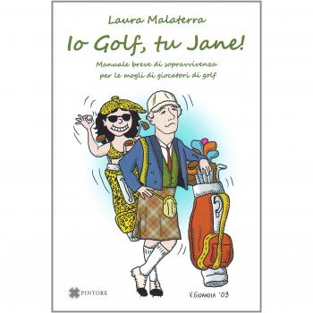 Io Golf, tu Jane! Manuale breve di sopravvivenza per le mogli di giocatori di golf