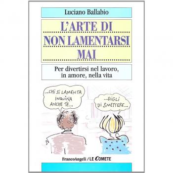 L'arte di non lamentarsi mai. Per divertirsi nel lavoro, in amore, nella vita
