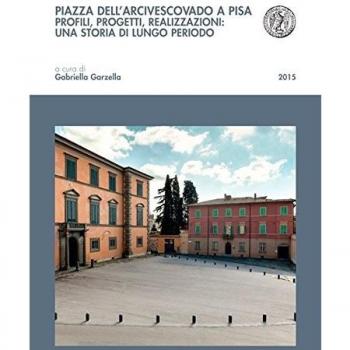 Piazza dell'arcivescovado a Pisa. Profili, progetti, realizzazioni: una storia di lungo periodo