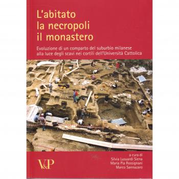 L'abitato, la necropoli, il monastero. Evoluzione di un comparto del suburbio milanese alla luce degli scavi nei cortili dell'Università Cattolica