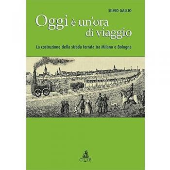 Oggi è un'ora di viaggio. La costruzione della strada ferrata tra Milano e Bologna