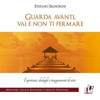 Guarda avanti, vai e non ti fermare. Esperienze, dialoghi e insegnamenti di vita