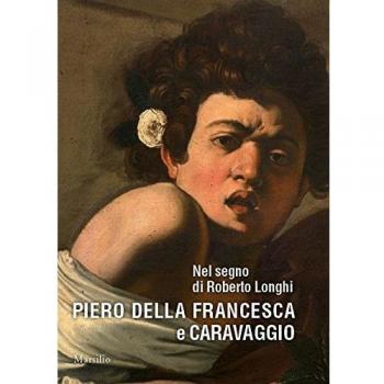 Nel segno di Roberto Longhi. Piero della Francesca e Caravaggio. Ediz. a colori