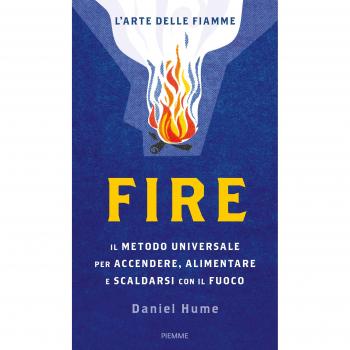 Fire. Il metodo universale per accendere, alimentare e scaldarsi con il fuoco. Ediz. illustrata