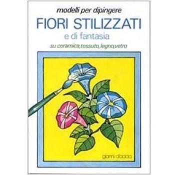 Modelli per dipingere fiori stilizzati e di fantasia, su ceramica, tessuto, legno, vetro