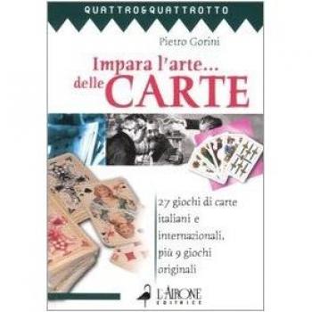 Impara l'arte... delle carte. 27 giochi di carte italiani e internazionali, più 9 giochi originali
