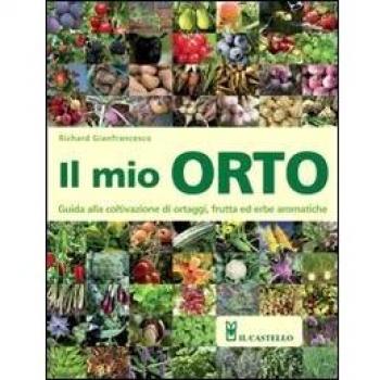 Il mio orto. Guida alla coltivazione di ortaggi, frutta ed erbe aromatiche