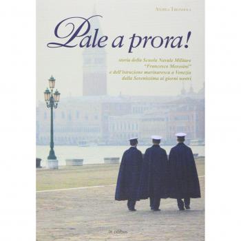 Pale a prora! Storia della scuola navale militare «Francesco Morosini» e dell'istruzione marinaresca a Venezia dalla Serenissima ai giorni nostri