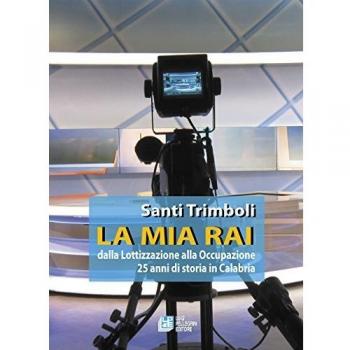 La mia RAI. Dalla lottizzazione alla occupazione 25 anni di storia in Calabria