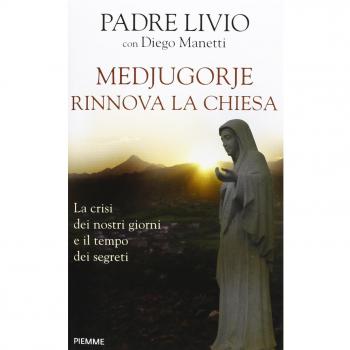 Medjugorje rinnova la Chiesa. La crisi dei nostri giorni e il tempo dei segreti