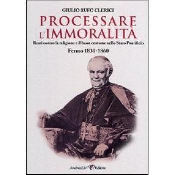 Processare l'immoralità. Reati contro la religione e il buon costume nello Stato Pontificio. Fermo 1830-1860