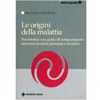 Le origini della malattia. Psicobiotica: una guida all'autoguarigione attraverso la storia personale e familiare