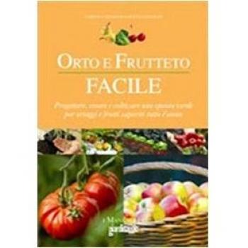 Orto e frutteto facile. Progettare, creare e coltivare uno spazio verde per ortaggi e frutti saporiti tutto l'anno