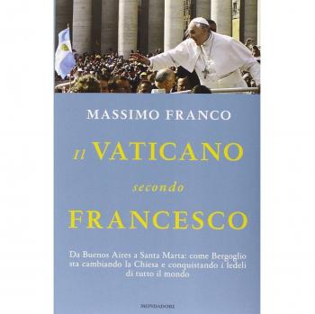 Il Vaticano secondo Francesco. Da Buenos Aires a Santa Marta: come Bergoglio sta cambiando la Chiesa e conquistando i fedeli di tutto il mondo