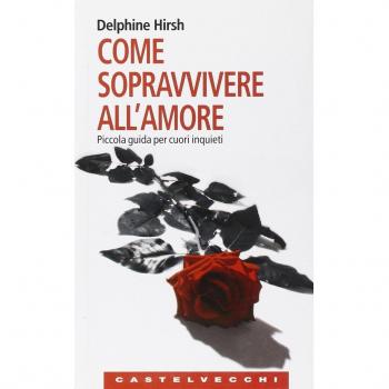 Come sopravvivere all'amore. Piccola guida per cuori inquieti