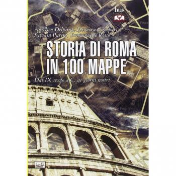 Storia di Roma in 100 mappe. Dal XI secolo a.C. ai giorni nostri