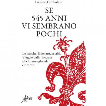 Se 545 anni vi sembrano pochi. Le banche, il denaro, la crisi. Viaggio dalla Toscana alla finanza globale e ritorno