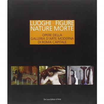 Luoghi figure nature morte. Opere della Galleria d'Arte Moderna di Roma Capitale. Catalogo della mostra (Roma, 19 novembre 2011-15 aprile 2012)