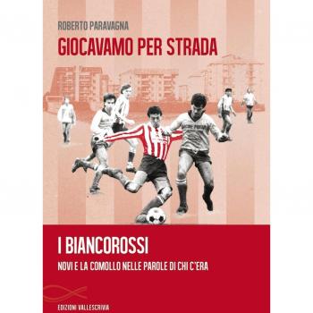 Giocavamo per strada. I Biancorossi. Novi e la Comollo nelle parole di chi c'era