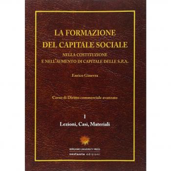 La formazione del capitale sociale. Nella costituzione e nell'aumento di capitale delle s.p.a.