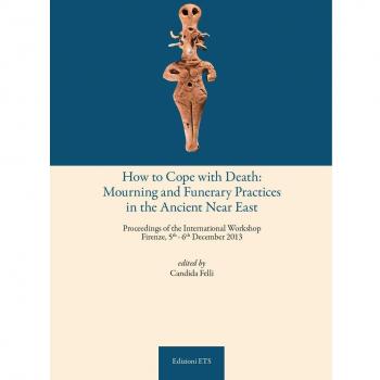 How to cope with death: mourning and funerary practices in the ancient Near Est. Proceedings of the international workshop (Firenze, 5th-6th December 2013)