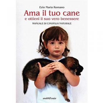 Ama il tuo cane e ottieni il suo vero benessere. Manuale di cinofilia naturale