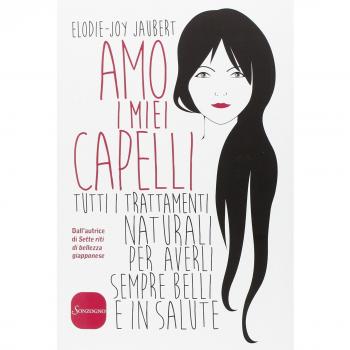 Amo i miei capelli. Tutti i trattamenti naturali per averli sempre belli e in salute