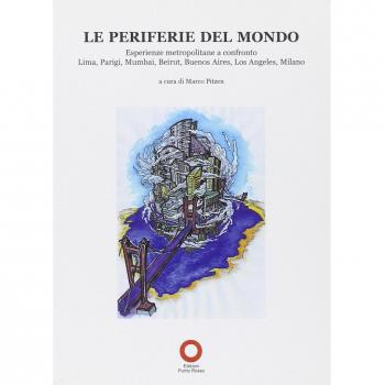 Le periferie del mondo. Esperienze metropolitane a confronto. Lima, Parigi, Mumbai, Beirut, Buenos Aires, Los Angeles, Milano
