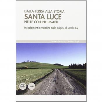 Dalla terra alla storia. Santa Luce nelle colline pisane. Insediamenti e viabilità dalle origini al secolo XV