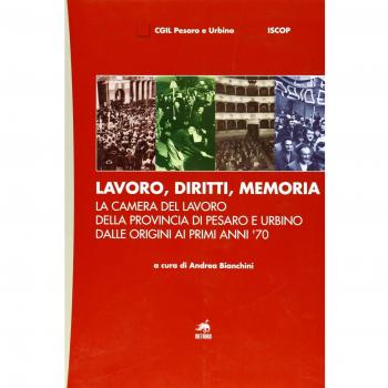 Lavoro, diritti, memoria. La Camera del lavoro della provincia di Pesaro e Urbiano dalle origini ai primi anni '70