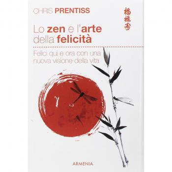 Lo zen e l'arte della felicità. Felici qui e ora con una nuova visione della vita