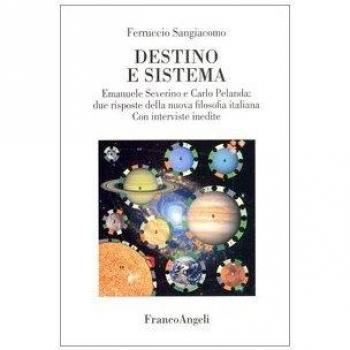 Destino e sistema. Emanuele Severino e Carlo Pelanda: due risposte della nuova filosofia italiana. Con interviste inedite