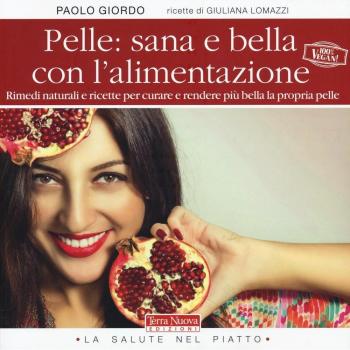 Pelle: sana e bella con l'alimentazione. Rimedi naturali e ricette per curare e rendere più bella la propria pelle