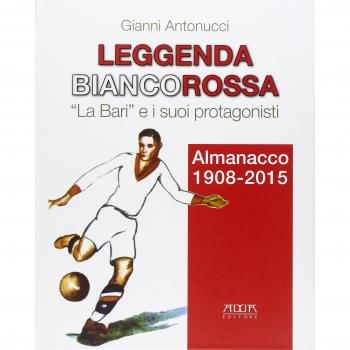 Leggenda biancorossa. «La Bari» e i suoi protagonisti. Almanacco (1908-2015)