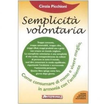 Semplicità volontaria. Come consumare di meno e vivere meglio, in armonia con l'ambiente